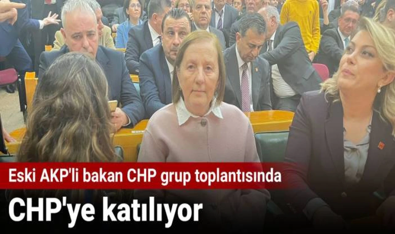 Eski AKP'li bakan CHP grup toplantısında: CHP'ye katılıyor