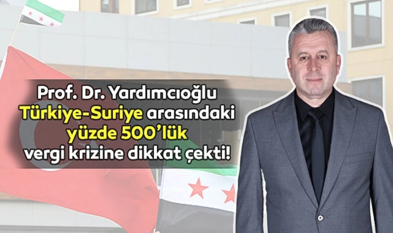 Prof. Yardımcıoğlu: Suriye'nin getirdiği %500 vergi kabul edilemez!